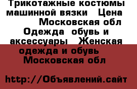 Трикотажные костюмы машинной вязки › Цена ­ 2 800 - Московская обл. Одежда, обувь и аксессуары » Женская одежда и обувь   . Московская обл.